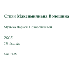 Волошин. Коктебель 
Cтихи Максимилиана Волошина

Музыка Ларисы Новосельцевой

2005
19 tracks

LarCD-07