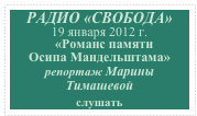 РАДИО «СВОБОДА»
19 января 2012 г.   
   «Романс памяти 
Осипа Мандельштама» 
репортаж Марины Тимашевой
слушать