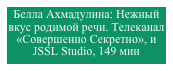 Белла Ахмадулина: Нежный вкус родимой речи. Телеканал «Совершенно Секретно», и JSSL Studio, 149 мин 