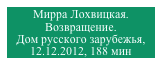 Мирра Лохвицкая. Возвращение.
Дом русского зарубежья, 12.12.2012, 188 мин