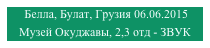  Белла, Булат, Грузия 06.06.2015
Музей Окуджавы, 2,3 отд - ЗВУК