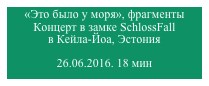 «Это было у моря», фрагменты
Концерт в замке SchlossFall 
в Кейла-Йоа, Эстония

26.06.2016. 18 мин