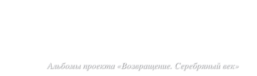 






              Альбомы проекта «Возвращение. Серебряный век»